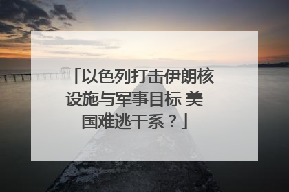 以色列打击伊朗核设施与军事目标 美国难逃干系？