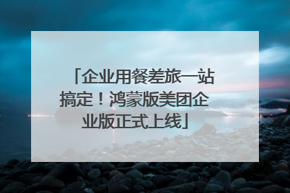 企业用餐差旅一站搞定！鸿蒙版美团企业版正式上线