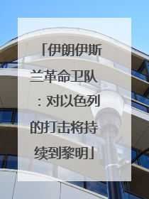 伊朗伊斯兰革命卫队：对以色列的打击将持续到黎明