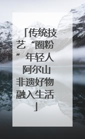 传统技艺“圈粉”年轻人 阿尔山非遗好物融入生活