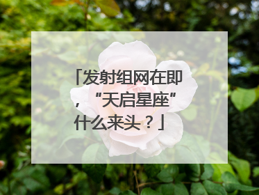 发射组网在即，“天启星座”什么来头？
