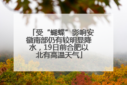 受“蝴蝶”影响安徽南部仍有较明显降水，19日前合肥以北有高温天气