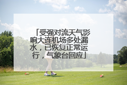 受强对流天气影响大连机场多处漏水，已恢复正常运行，气象台回应