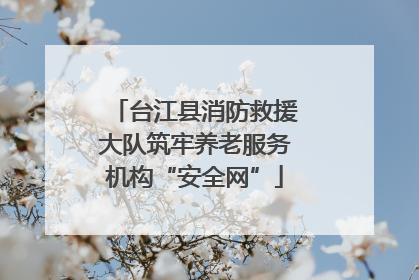 台江县消防救援大队筑牢养老服务机构“安全网”