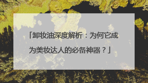 卸妆油深度解析：为何它成为美妆达人的必备神器？