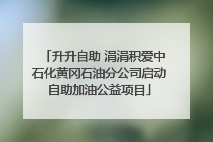 升升自助 涓涓积爱中石化黄冈石油分公司启动自助加油公益项目