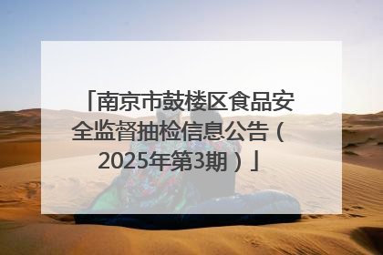 南京市鼓楼区食品安全监督抽检信息公告（2025年第3期）