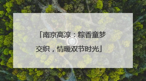 南京高淳：粽香童梦交织，情暖双节时光