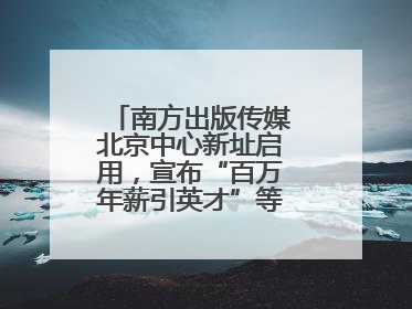 南方出版传媒北京中心新址启用，宣布“百万年薪引英才”等一系列计划