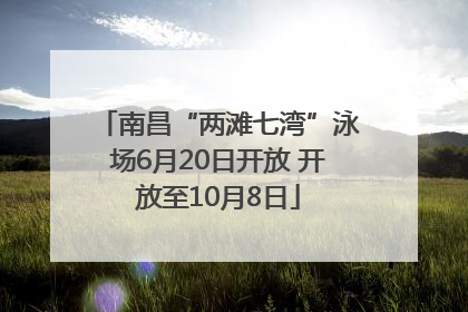 南昌“两滩七湾”泳场6月20日开放 开放至10月8日