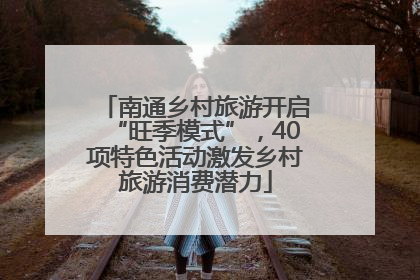 南通乡村旅游开启“旺季模式”，40项特色活动激发乡村旅游消费潜力
