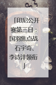 印尼公开赛第三日：国羽焦点战 石宇奇、李诗沣领衔