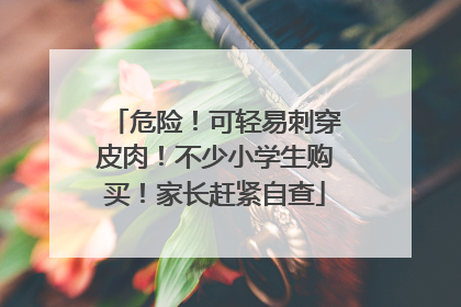 危险！可轻易刺穿皮肉！不少小学生购买！家长赶紧自查