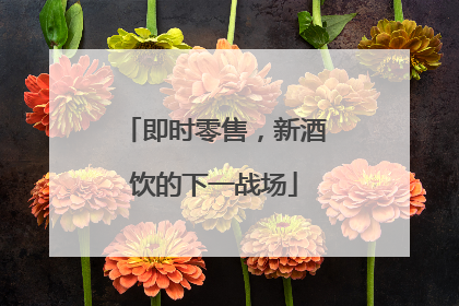 即时零售，新酒饮的下一战场