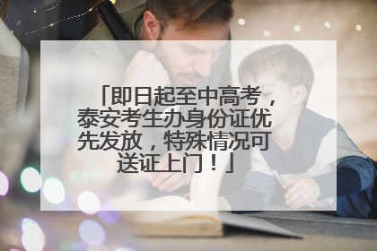 即日起至中高考，泰安考生办身份证优先发放，特殊情况可送证上门！