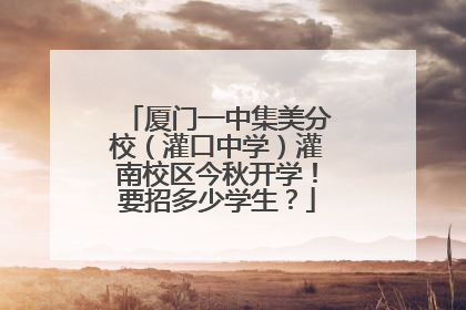 厦门一中集美分校（灌口中学）灌南校区今秋开学！要招多少学生？
