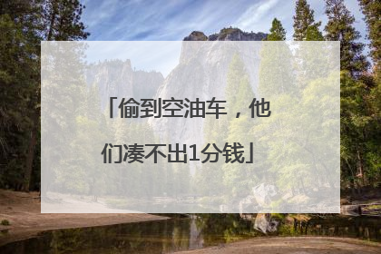 偷到空油车，他们凑不出1分钱