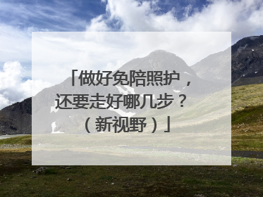 做好免陪照护，还要走好哪几步？（新视野）