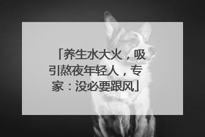 养生水大火，吸引熬夜年轻人，专家：没必要跟风