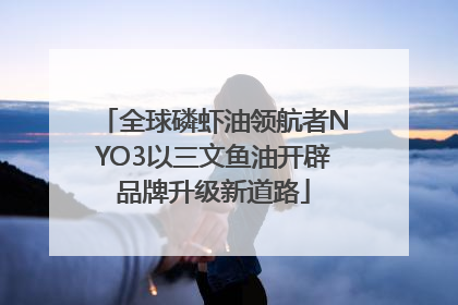 全球磷虾油领航者NYO3以三文鱼油开辟品牌升级新道路