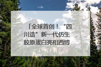 全球首创！“四川造”新一代仿生胶原蛋白亮相西博会｜探馆西博会