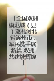 全国双拥模范城（县）巡礼河北省涿州市：军民携手展新篇 双拥共建续辉煌