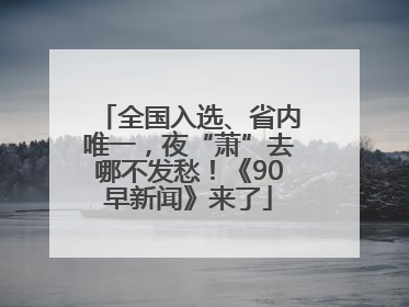全国入选、省内唯一，夜“萧”去哪不发愁！《90早新闻》来了