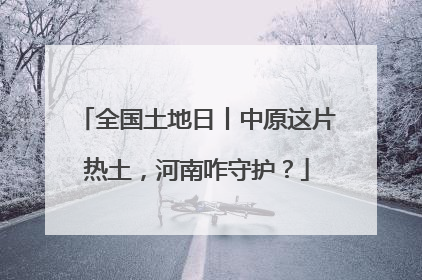 全国土地日丨中原这片热土，河南咋守护？