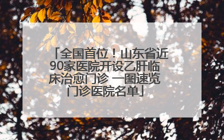 全国首位！山东省近90家医院开设乙肝临床治愈门诊 一图速览门诊医院名单