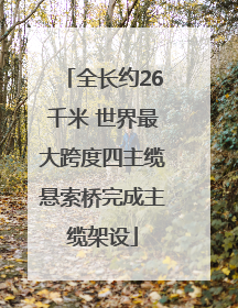 全长约26千米 世界最大跨度四主缆悬索桥完成主缆架设