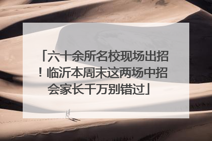 六十余所名校现场出招！临沂本周末这两场中招会家长千万别错过