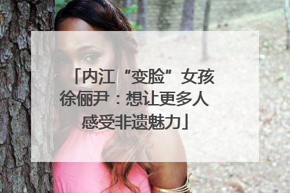 内江“变脸”女孩徐俪尹：想让更多人感受非遗魅力
