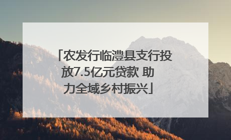 农发行临澧县支行投放7.5亿元贷款 助力全域乡村振兴