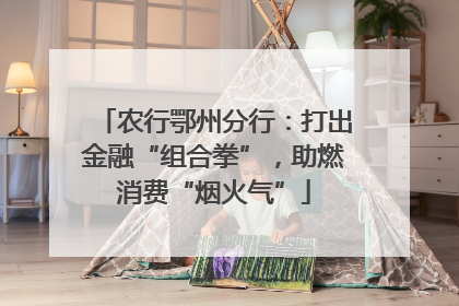 农行鄂州分行：打出金融“组合拳”，助燃消费“烟火气”