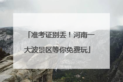 准考证别丢！河南一大波景区等你免费玩