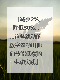 减少2%、降低30%……这些跳动的数字勾勒出他们节能低碳的生动实践