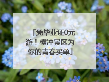 凭毕业证0元游！横冲景区为你的青春买单