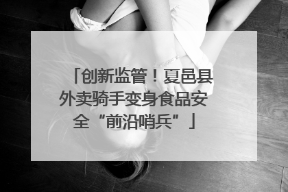 创新监管！夏邑县外卖骑手变身食品安全“前沿哨兵”