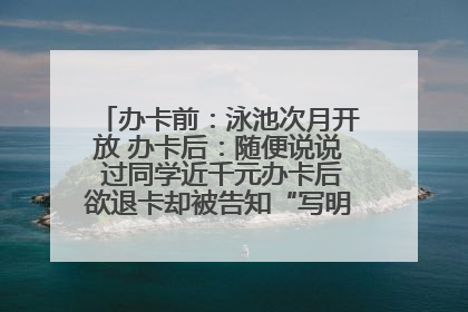 办卡前：泳池次月开放 办卡后：随便说说 过同学近千元办卡后欲退卡却被告知“写明不退不转”！