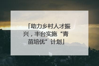 助力乡村人才振兴，丰台实施“青苗培优”计划