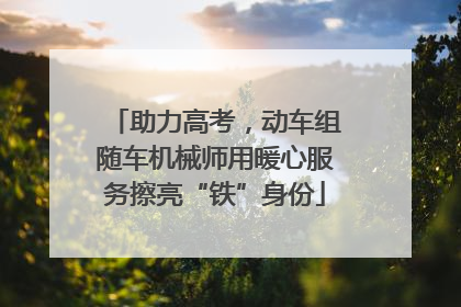 助力高考，动车组随车机械师用暖心服务擦亮“铁”身份