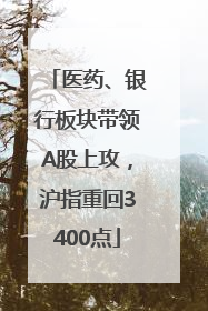 医药、银行板块带领A股上攻，沪指重回3400点