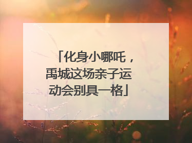 化身小哪吒，禹城这场亲子运动会别具一格