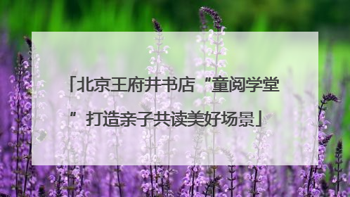 北京王府井书店“童阅学堂”打造亲子共读美好场景