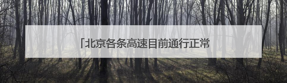 北京各条高速目前通行正常，首发养护已加强雨中巡视