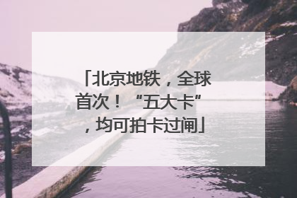 北京地铁，全球首次！“五大卡”，均可拍卡过闸