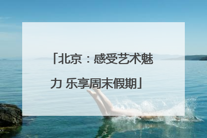 北京：感受艺术魅力 乐享周末假期