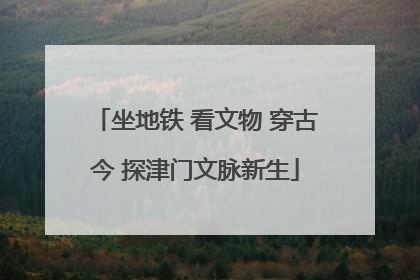 坐地铁 看文物 穿古今 探津门文脉新生