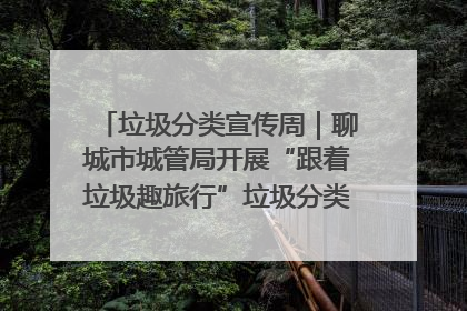垃圾分类宣传周｜聊城市城管局开展“跟着垃圾趣旅行”垃圾分类科普宣传活动