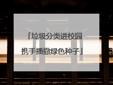 垃圾分类进校园 携手播撒绿色种子